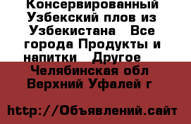 Консервированный Узбекский плов из Узбекистана - Все города Продукты и напитки » Другое   . Челябинская обл.,Верхний Уфалей г.